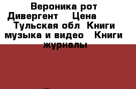 Вероника рот “Дивергент“ › Цена ­ 150 - Тульская обл. Книги, музыка и видео » Книги, журналы   . Тульская обл.